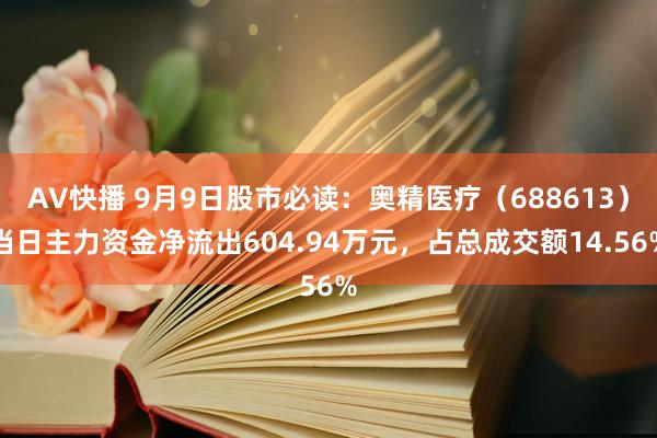 AV快播 9月9日股市必读：奥精医疗（688613）当日主力资金净流出604.94万元，占总成交额14.56%