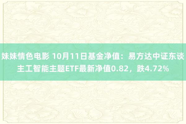 妹妹情色电影 10月11日基金净值：易方达中证东谈主工智能主题ETF最新净值0.82，跌4.72%