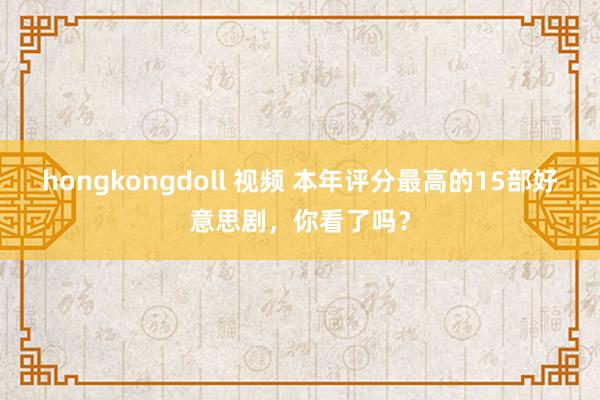 hongkongdoll 视频 本年评分最高的15部好意思剧，你看了吗？