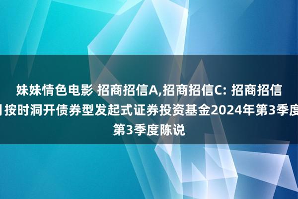 妹妹情色电影 招商招信A，招商招信C: 招商招信3个月按时洞开债券型发起式证券投资基金2024年第3季度陈说