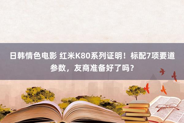 日韩情色电影 红米K80系列证明！标配7项要道参数，友商准备好了吗？