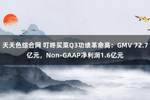 天天色综合网 叮咚买菜Q3功绩革命高：GMV 72.7亿元，