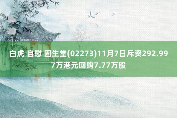 白虎 自慰 固生堂(02273)11月7日斥资292.997