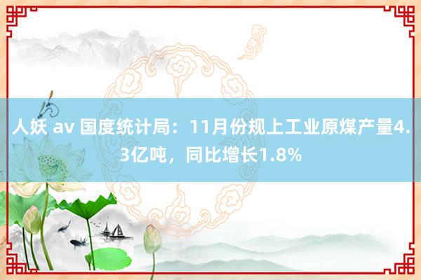 人妖 av 国度统计局：11月份规上工业原煤产量4.3亿吨，同比增长1.8%