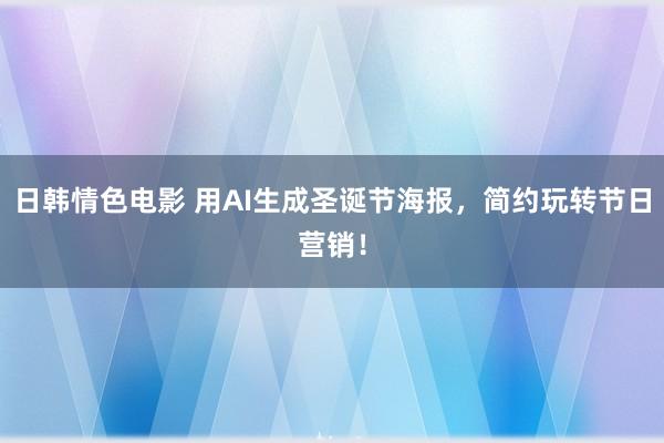 日韩情色电影 用AI生成圣诞节海报，简约玩转节日营销！