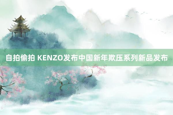 自拍偷拍 KENZO发布中国新年欺压系列新品发布