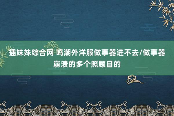 插妹妹综合网 鸣潮外洋服做事器进不去/做事器崩溃的多个照顾目的