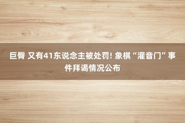 巨臀 又有41东说念主被处罚! 象棋“灌音门”事件拜谒情况公布