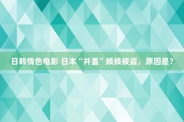 日韩情色电影 日本“井盖”频频被盗，原因是？