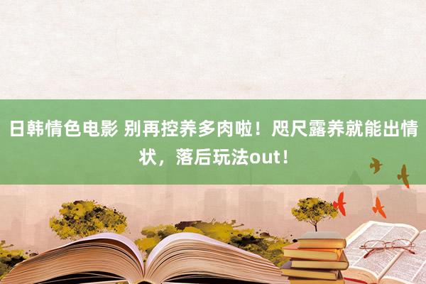 日韩情色电影 别再控养多肉啦！咫尺露养就能出情状，落后玩法o